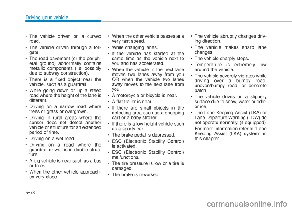 Hyundai Santa Fe 2019 Owners Manual 5-78
The vehicle driven on a curvedroad.
The vehicle driven through a toll- gate.
The road pavement (or the periph- eral ground) abnormally contains
metallic components (i.e. possibly
due to subway Hyundai Santa Fe 2019 Owners Manual 5-78
The vehicle driven on a curvedroad.
The vehicle driven through a toll- gate.
The road pavement (or the periph- eral ground) abnormally contains
metallic components (i.e. possibly
due to subway