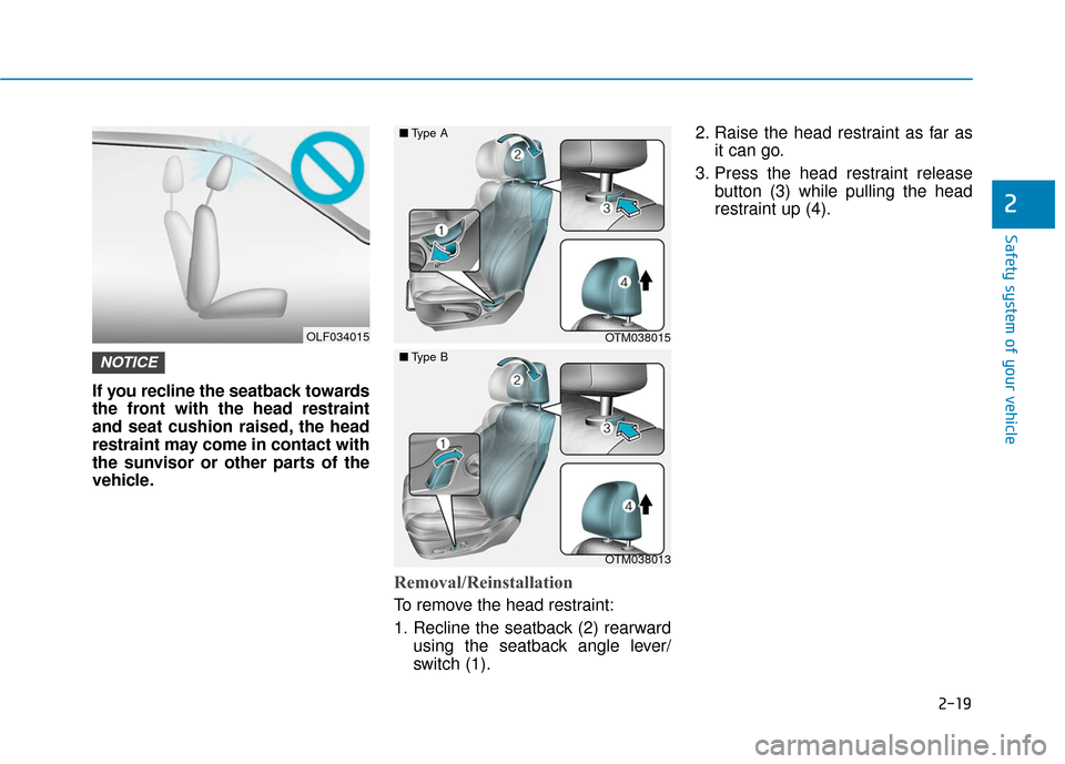Hyundai Santa Fe 2019 Owners Guide 2-19
Safety system of your vehicle
2
If you recline the seatback towards
the front with the head restraint
and seat cushion raised, the head
restraint may come in contact with
the sunvisor or other pa Hyundai Santa Fe 2019 Owners Guide 2-19
Safety system of your vehicle
2
If you recline the seatback towards
the front with the head restraint
and seat cushion raised, the head
restraint may come in contact with
the sunvisor or other pa