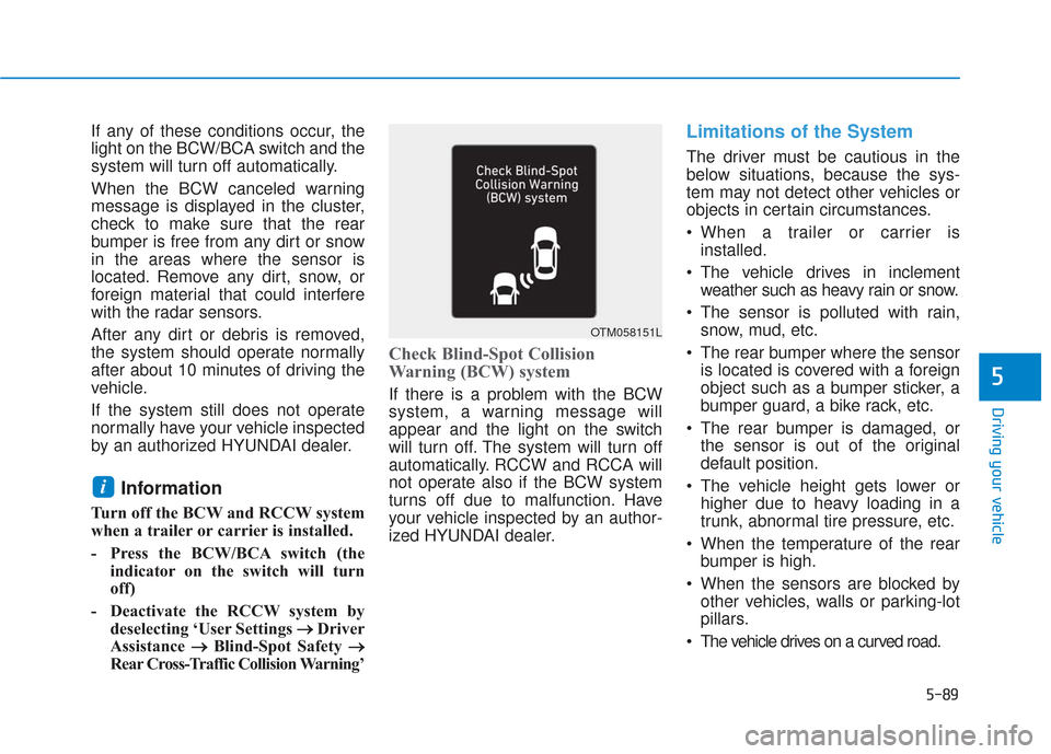 Hyundai Santa Fe 2019 Owners Manual 5-89
Driving your vehicle
5
If any of these conditions occur, the
light on the BCW/BCA switch and the
system will turn off automatically.
When the BCW canceled warning
message is displayed in the clus Hyundai Santa Fe 2019 Owners Manual 5-89
Driving your vehicle
5
If any of these conditions occur, the
light on the BCW/BCA switch and the
system will turn off automatically.
When the BCW canceled warning
message is displayed in the clus