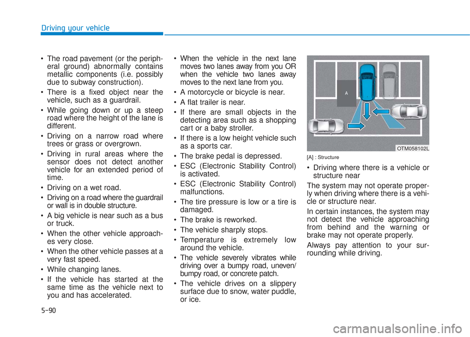 Hyundai Santa Fe 2019  Owners Manual 5-90
Driving your vehicle
 The road pavement (or the periph- eral ground) abnormally contains
metallic components (i.e. possibly
due to subway construction).
 There is a fixed object near the vehicle,