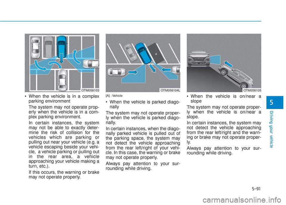 Hyundai Santa Fe 2019 Owners Manual 5-91
Driving your vehicle
5
When the vehicle is in a complexparking environment
The system may not operate prop-
erly when the vehicle is in a com-
plex parking environment.
In certain instances, th Hyundai Santa Fe 2019 Owners Manual 5-91
Driving your vehicle
5
When the vehicle is in a complexparking environment
The system may not operate prop-
erly when the vehicle is in a com-
plex parking environment.
In certain instances, th