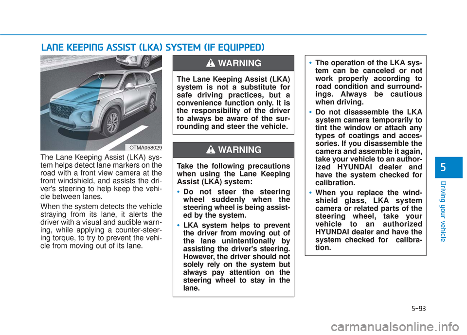Hyundai Santa Fe 2019 Owners Manual 5-93
Driving your vehicle
5
The Lane Keeping Assist (LKA) sys-
tem helps detect lane markers on the
road with a front view camera at the
front windshield, and assists the dri-
vers steering to help k Hyundai Santa Fe 2019 Owners Manual 5-93
Driving your vehicle
5
The Lane Keeping Assist (LKA) sys-
tem helps detect lane markers on the
road with a front view camera at the
front windshield, and assists the dri-
vers steering to help k