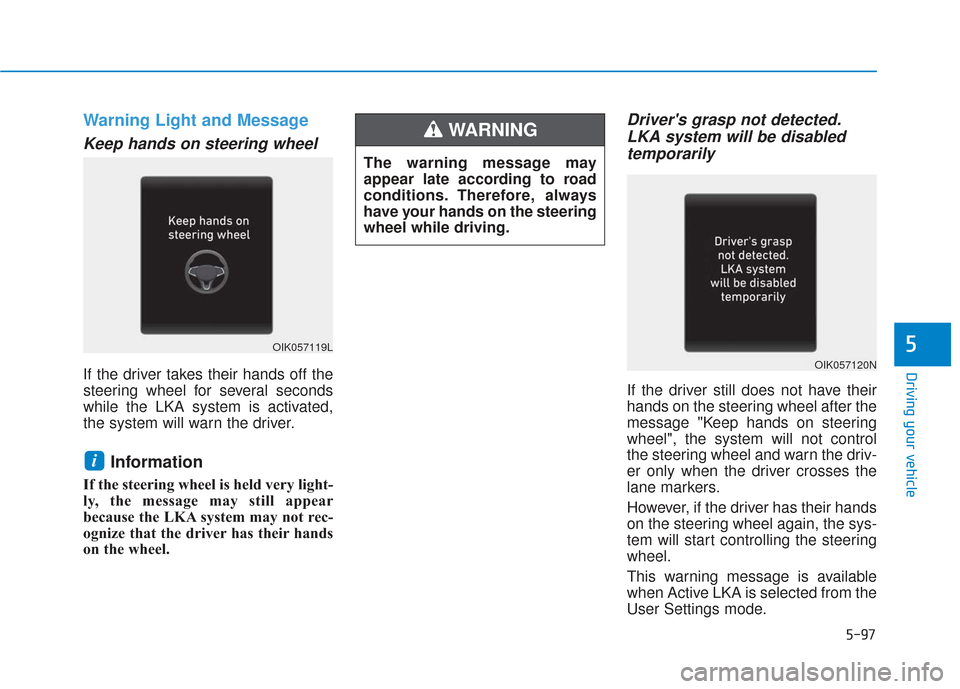 Hyundai Santa Fe 2019 Owners Manual 5-97
Driving your vehicle
5
Warning Light and Message
Keep hands on steering wheel
If the driver takes their hands off the
steering wheel for several seconds
while the LKA system is activated,
the sys Hyundai Santa Fe 2019 Owners Manual 5-97
Driving your vehicle
5
Warning Light and Message
Keep hands on steering wheel
If the driver takes their hands off the
steering wheel for several seconds
while the LKA system is activated,
the sys