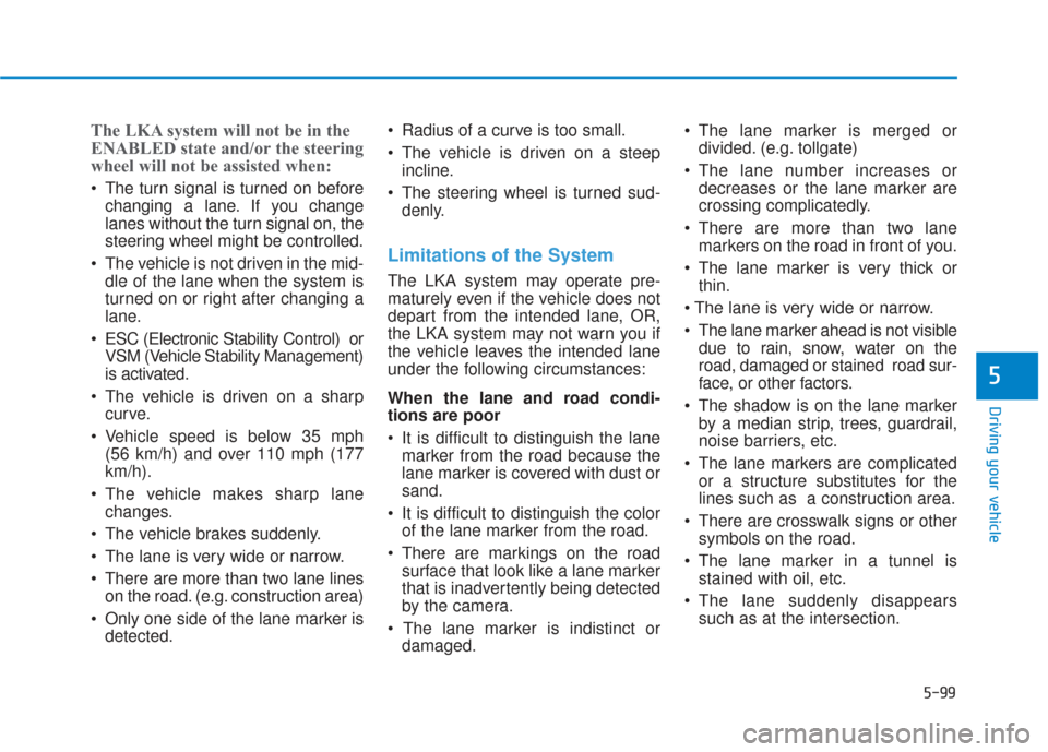 Hyundai Santa Fe 2019 Owners Manual 5-99
Driving your vehicle
5
The LKA system will not be in the
ENABLED state and/or the steering
wheel will not be assisted when:
The turn signal is turned on beforechanging a lane. If you change
lane Hyundai Santa Fe 2019 Owners Manual 5-99
Driving your vehicle
5
The LKA system will not be in the
ENABLED state and/or the steering
wheel will not be assisted when:
The turn signal is turned on beforechanging a lane. If you change
lane