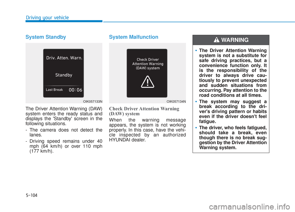 Hyundai Santa Fe 2019 Owners Manual 5-104
Driving your vehicle
System Standby
The Driver Attention Warning (DAW)
system enters the ready status and
displays the Standby screen in the
following situations.
- The camera does not detect Hyundai Santa Fe 2019 Owners Manual 5-104
Driving your vehicle
System Standby
The Driver Attention Warning (DAW)
system enters the ready status and
displays the Standby screen in the
following situations.
- The camera does not detect
