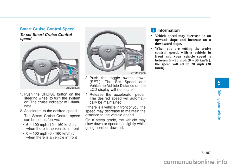 Hyundai Santa Fe 2019 User Guide 5-107
Driving your vehicle
5
Smart Cruise Control Speed
To set Smart Cruise Controlspeed
1. Push the CRUISE button on the
steering wheel to turn the system
on. The cruise indicator will illumi-
nate.
Hyundai Santa Fe 2019 User Guide 5-107
Driving your vehicle
5
Smart Cruise Control Speed
To set Smart Cruise Controlspeed
1. Push the CRUISE button on the
steering wheel to turn the system
on. The cruise indicator will illumi-
nate.