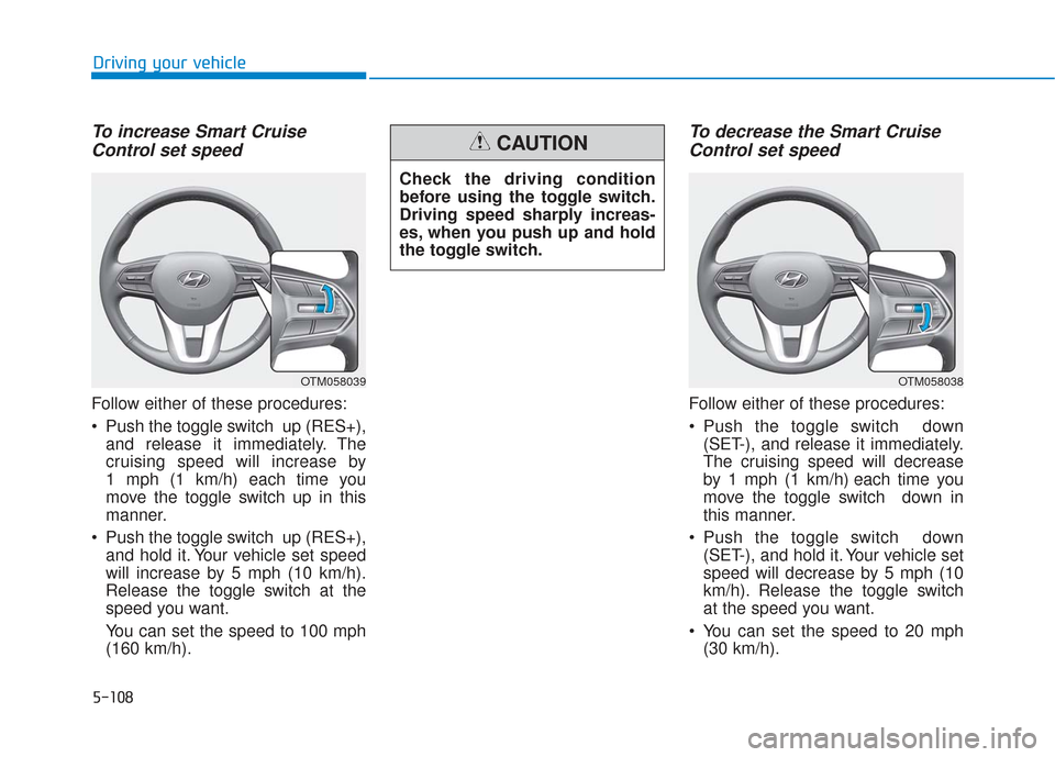 Hyundai Santa Fe 2019 User Guide 5-108
Driving your vehicle
To increase Smart CruiseControl set speed
Follow either of these procedures:
Push the toggle switch up (RES+),
and release it immediately. The
cruising speed will increase Hyundai Santa Fe 2019 User Guide 5-108
Driving your vehicle
To increase Smart CruiseControl set speed
Follow either of these procedures:
Push the toggle switch up (RES+),
and release it immediately. The
cruising speed will increase