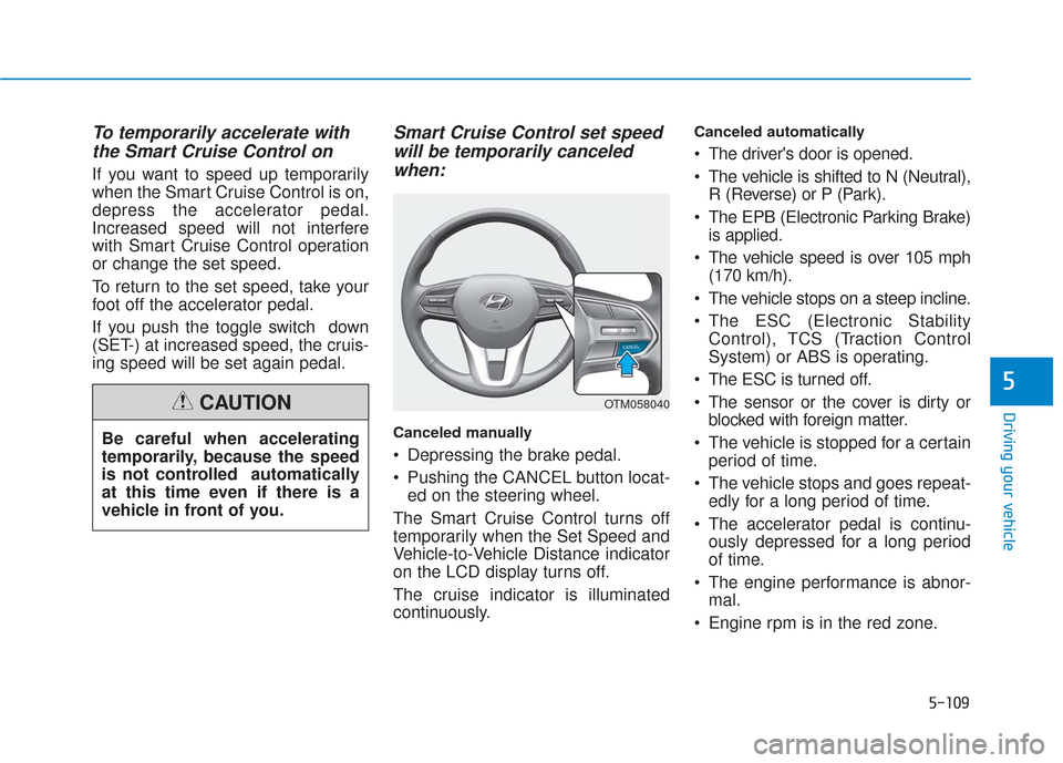 Hyundai Santa Fe 2019 Owners Manual 5-109
Driving your vehicle
5
To temporarily accelerate withthe Smart Cruise Control on
If you want to speed up temporarily
when the Smart Cruise Control is on,
depress the accelerator pedal.
Increased Hyundai Santa Fe 2019 Owners Manual 5-109
Driving your vehicle
5
To temporarily accelerate withthe Smart Cruise Control on
If you want to speed up temporarily
when the Smart Cruise Control is on,
depress the accelerator pedal.
Increased