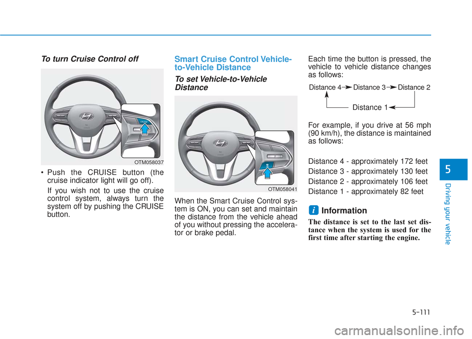Hyundai Santa Fe 2019 Owners Manual 5-111
Driving your vehicle
5
To turn Cruise Control off
Push the CRUISE button (thecruise indicator light will go off).
If you wish not to use the cruise
control system, always turn the
system off by Hyundai Santa Fe 2019 Owners Manual 5-111
Driving your vehicle
5
To turn Cruise Control off
Push the CRUISE button (thecruise indicator light will go off).
If you wish not to use the cruise
control system, always turn the
system off by
