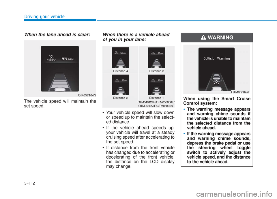 Hyundai Santa Fe 2019 Owners Manual 5-112
Driving your vehicle
When the lane ahead is clear:
The vehicle speed will maintain the
set speed.
When there is a vehicle aheadof you in your lane:
Your vehicle speed will slow down
or speed up Hyundai Santa Fe 2019 Owners Manual 5-112
Driving your vehicle
When the lane ahead is clear:
The vehicle speed will maintain the
set speed.
When there is a vehicle aheadof you in your lane:
Your vehicle speed will slow down
or speed up