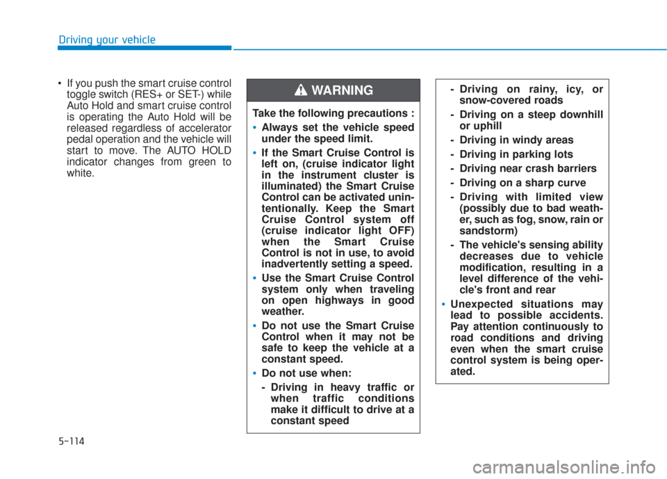 Hyundai Santa Fe 2019 Owners Manual 5-114
Driving your vehicle
If you push the smart cruise control toggle switch (RES+ or SET-) while
Auto Hold and smart cruise control
is operating the Auto Hold will be
released regardless of acceler Hyundai Santa Fe 2019 Owners Manual 5-114
Driving your vehicle
If you push the smart cruise control toggle switch (RES+ or SET-) while
Auto Hold and smart cruise control
is operating the Auto Hold will be
released regardless of acceler