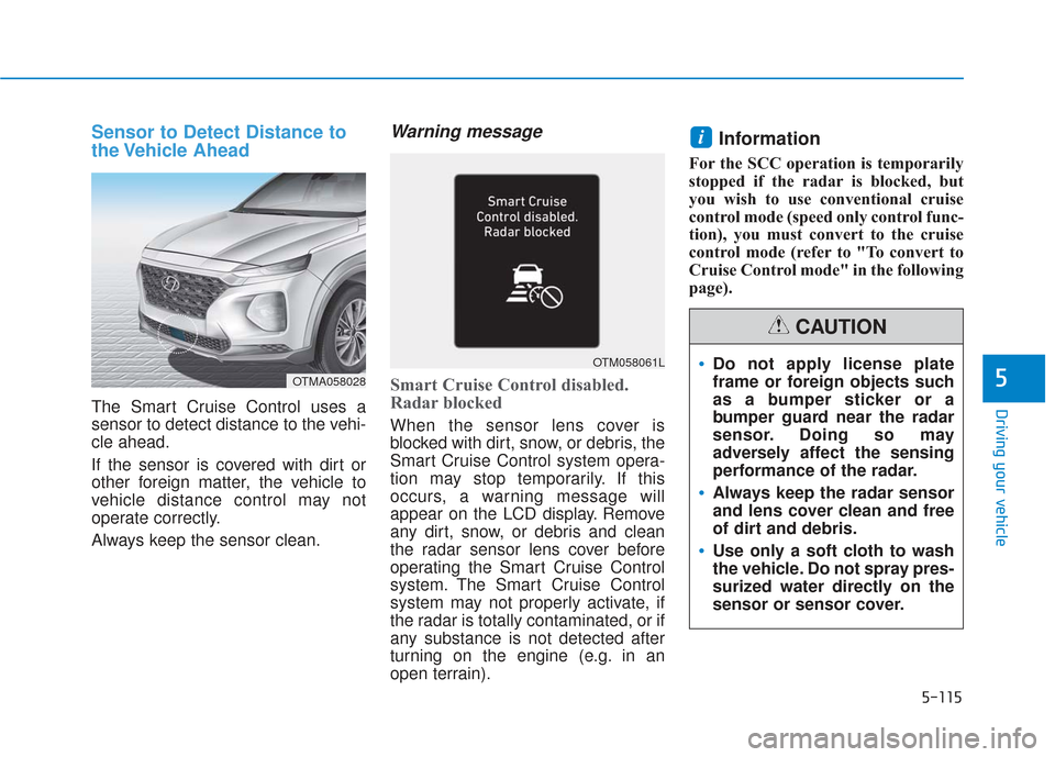 Hyundai Santa Fe 2019 Owners Manual 5-115
Driving your vehicle
5
Sensor to Detect Distance to
the Vehicle Ahead
The Smart Cruise Control uses a
sensor to detect distance to the vehi-
cle ahead.
If the sensor is covered with dirt or
oth Hyundai Santa Fe 2019 Owners Manual 5-115
Driving your vehicle
5
Sensor to Detect Distance to
the Vehicle Ahead
The Smart Cruise Control uses a
sensor to detect distance to the vehi-
cle ahead.
If the sensor is covered with dirt or
oth