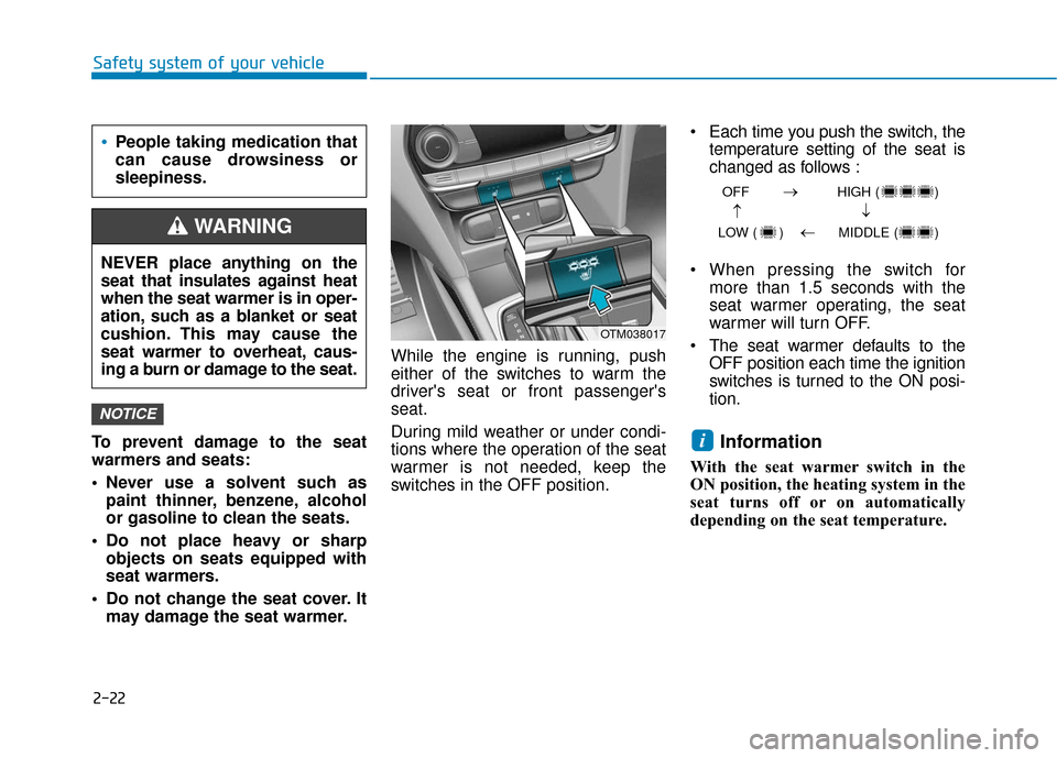 Hyundai Santa Fe 2019 Owners Manual 2-22
Safety system of your vehicle
To prevent damage to the seat
warmers and seats:
• Never use a solvent such as paint thinner, benzene, alcohol
or gasoline to clean the seats.
Do not place heavy Hyundai Santa Fe 2019 Owners Manual 2-22
Safety system of your vehicle
To prevent damage to the seat
warmers and seats:
• Never use a solvent such as paint thinner, benzene, alcohol
or gasoline to clean the seats.
Do not place heavy