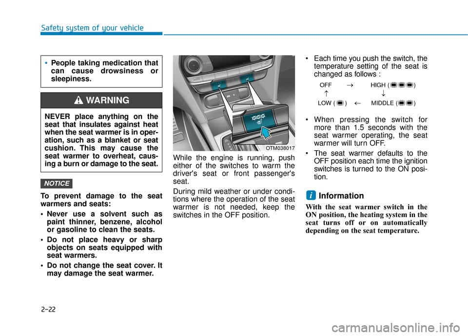 Hyundai Santa Fe 2019  Owners Manual 2-22
Safety system of your vehicle
To prevent damage to the seat
warmers and seats:
• Never use a solvent such as paint thinner, benzene, alcohol
or gasoline to clean the seats.
 Do not place heavy 