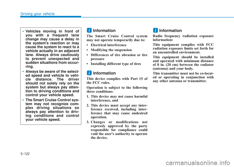 Hyundai Santa Fe 2019  Owners Manual 5-122
Driving your vehicle
Information
The Smart Cruise Control system
may not operate temporarily due to: 
• Electrical interference
• Modifying the suspension
• Differences of tire abrasion or