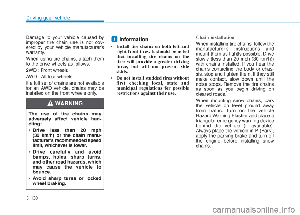 Hyundai Santa Fe 2019 Owners Manual 5-130
Driving your vehicle
Damage to your vehicle caused by
improper tire chain use is not cov-
ered by your vehicle manufacturer’s
warranty.
When using tire chains, attach them
to the drive wheels Hyundai Santa Fe 2019 Owners Manual 5-130
Driving your vehicle
Damage to your vehicle caused by
improper tire chain use is not cov-
ered by your vehicle manufacturer’s
warranty.
When using tire chains, attach them
to the drive wheels