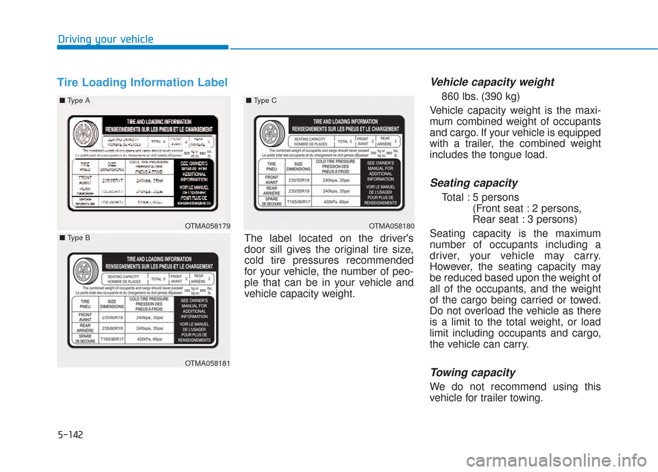 Hyundai Santa Fe 2019 Owners Manual 5-142
Driving your vehicle
Tire Loading Information LabelVehicle capacity weight
860 lbs. (390 kg)
Vehicle capacity weight is the maxi-
mum combined weight of occupants
and cargo. If your vehicle is e Hyundai Santa Fe 2019 Owners Manual 5-142
Driving your vehicle
Tire Loading Information LabelVehicle capacity weight
860 lbs. (390 kg)
Vehicle capacity weight is the maxi-
mum combined weight of occupants
and cargo. If your vehicle is e