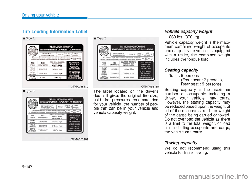 Hyundai Santa Fe 2019  Owners Manual 5-142
Driving your vehicle
Tire Loading Information LabelVehicle capacity weight
860 lbs. (390 kg)
Vehicle capacity weight is the maxi-
mum combined weight of occupants
and cargo. If your vehicle is e