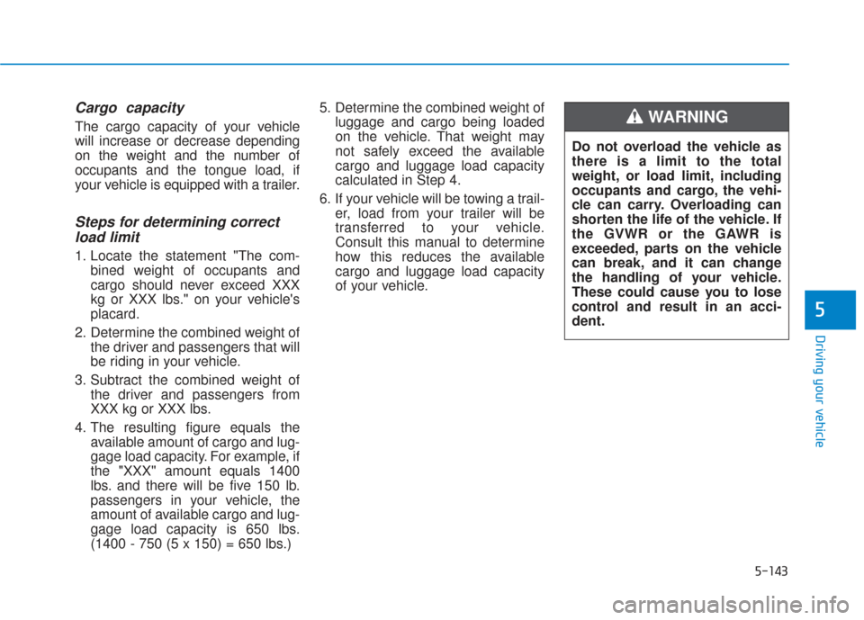 Hyundai Santa Fe 2019  Owners Manual 5-143
Driving your vehicle
5
Cargo  capacity
The cargo capacity of your vehicle
will increase or decrease depending
on the weight and the number of
occupants and the tongue load, if
your vehicle is eq