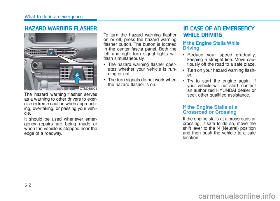 Hyundai Santa Fe 2019 Owners Manual 6-2
The hazard warning flasher serves
as a warning to other drivers to exer-
cise extreme caution when approach-
ing, overtaking, or passing your vehi-
cle.
It should be used whenever emer-
gency repa Hyundai Santa Fe 2019 Owners Manual 6-2
The hazard warning flasher serves
as a warning to other drivers to exer-
cise extreme caution when approach-
ing, overtaking, or passing your vehi-
cle.
It should be used whenever emer-
gency repa