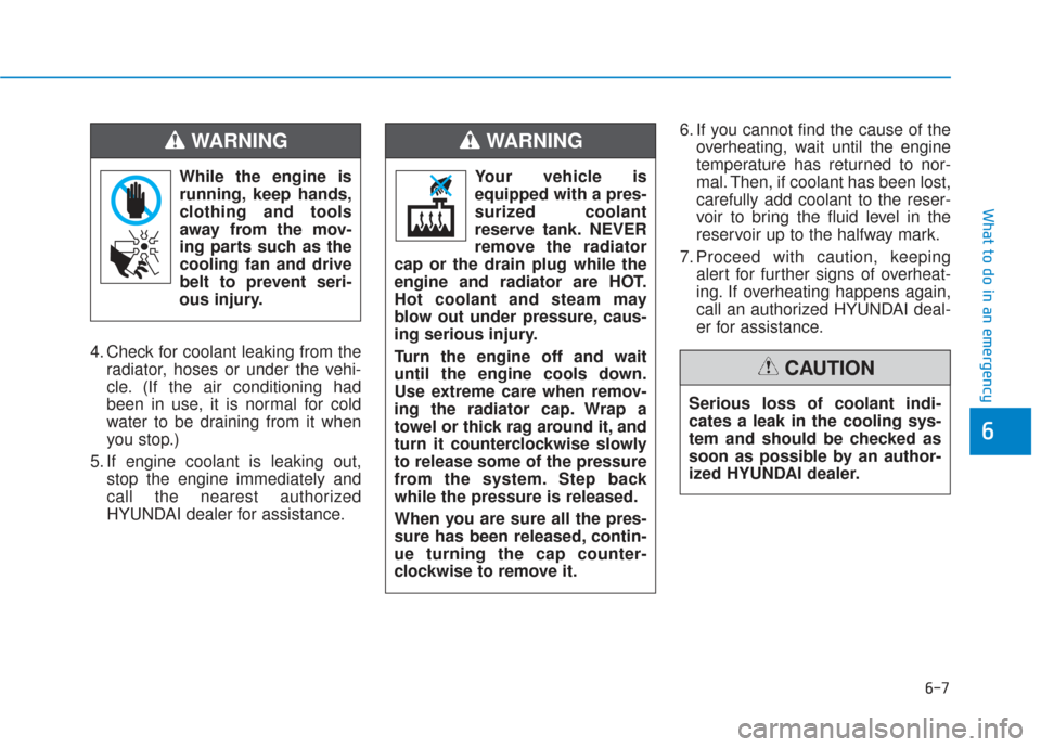 Hyundai Santa Fe 2019  Owners Manual 6-7
What to do in an emergency
6
4. Check for coolant leaking from theradiator, hoses or under the vehi-
cle. (If the air conditioning had
been in use, it is normal for cold
water to be draining from 