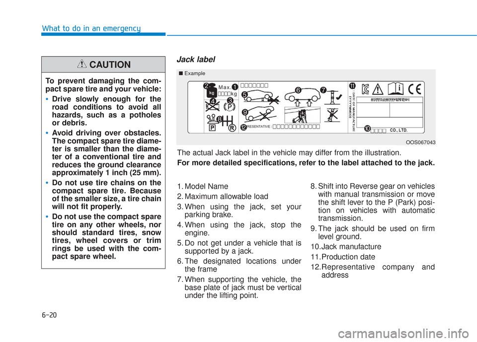 Hyundai Santa Fe 2019  Owners Manual 6-20
What to do in an emergency
Jack label
To prevent damaging the com-
pact spare tire and your vehicle:
Drive slowly enough for the
road conditions to avoid all
hazards, such as a potholes
or debris