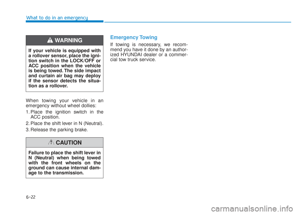Hyundai Santa Fe 2019 Owners Manual 6-22
What to do in an emergency
When towing your vehicle in an
emergency without wheel dollies:
1. Place the ignition switch in the ACC position.
2. Place the shift lever in N (Neutral).
3. Release th Hyundai Santa Fe 2019 Owners Manual 6-22
What to do in an emergency
When towing your vehicle in an
emergency without wheel dollies:
1. Place the ignition switch in the ACC position.
2. Place the shift lever in N (Neutral).
3. Release th