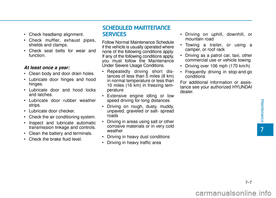 Hyundai Santa Fe 2019 Owners Manual Check headlamp alignment.
Check muffler, exhaust pipes,shields and clamps.
Check seat belts for wear and function.
At least once a year:
Clean body and door drain holes.
Lubricate door hinges and Hyundai Santa Fe 2019 Owners Manual Check headlamp alignment.
Check muffler, exhaust pipes,shields and clamps.
Check seat belts for wear and function.
At least once a year:
Clean body and door drain holes.
Lubricate door hinges and