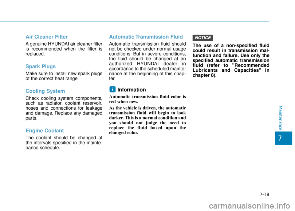 Hyundai Santa Fe 2019 Owners Manual Air Cleaner Filter
A genuine HYUNDAI air cleaner filter
is recommended when the filter is
replaced.
Spark Plugs
Make sure to install new spark plugs
of the correct heat range.
Cooling System
Check co Hyundai Santa Fe 2019 Owners Manual Air Cleaner Filter
A genuine HYUNDAI air cleaner filter
is recommended when the filter is
replaced.
Spark Plugs
Make sure to install new spark plugs
of the correct heat range.
Cooling System
Check co