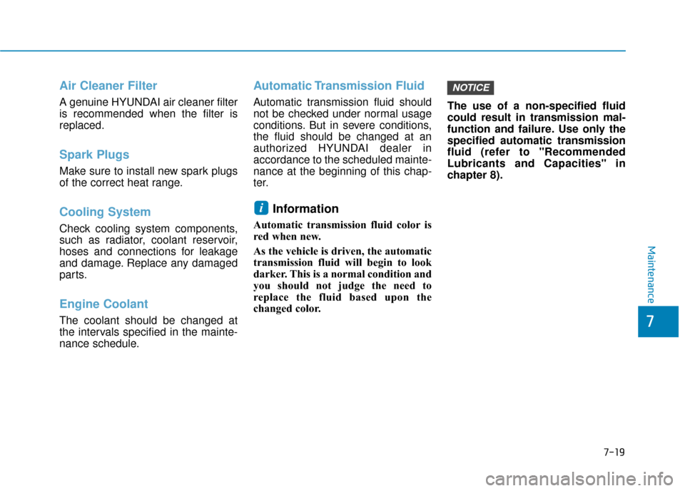 Hyundai Santa Fe 2019  Owners Manual Air Cleaner Filter
A genuine HYUNDAI air cleaner filter
is recommended when the filter is
replaced.
Spark Plugs 
Make sure to install new spark plugs
of the correct heat range.
Cooling System
Check co