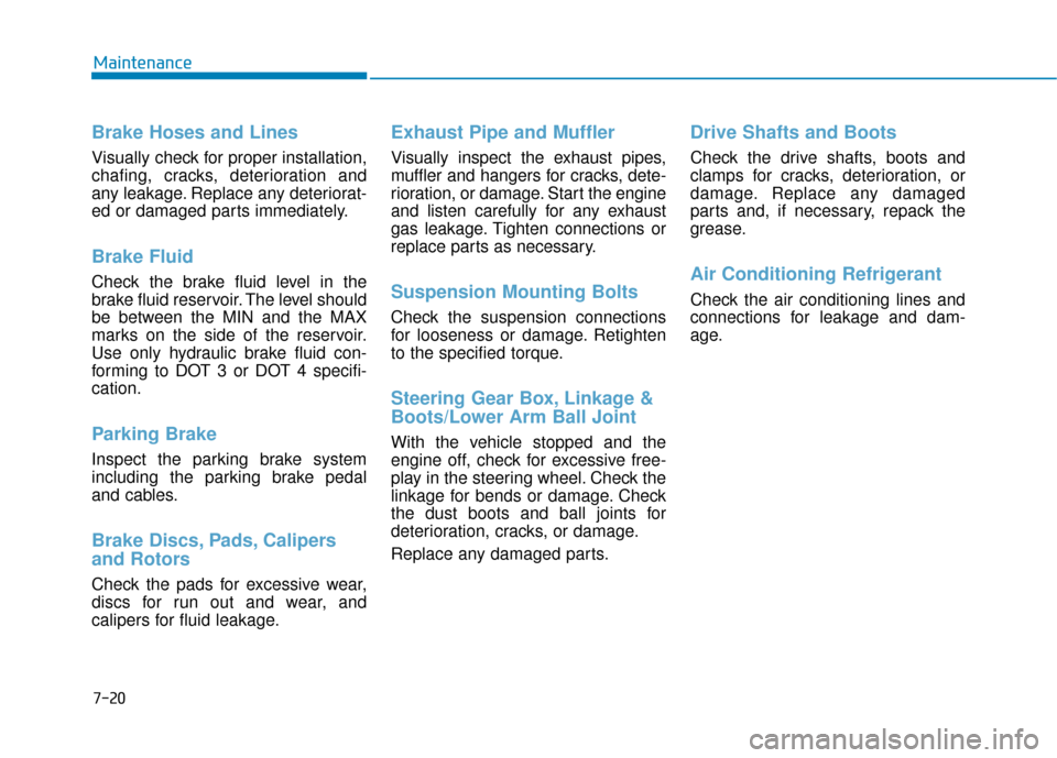 Hyundai Santa Fe 2019  Owners Manual 7-20
Maintenance
Brake Hoses and Lines
Visually check for proper installation,
chafing, cracks, deterioration and
any leakage. Replace any deteriorat-
ed or damaged parts immediately.
Brake Fluid 
Che