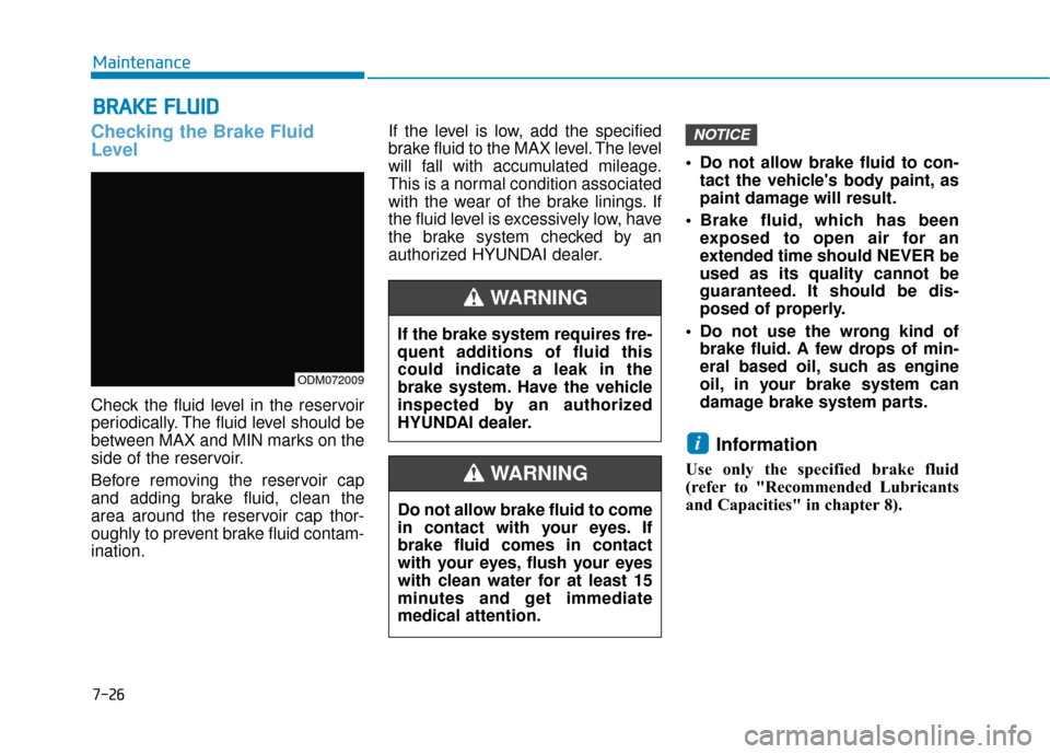 Hyundai Santa Fe 2019  Owners Manual B
BR
RA
A K
KE
E 
 F
F L
LU
U I
ID
D
Checking the Brake Fluid
Level
Check the fluid level in the reservoir
periodically. The fluid level should be
between MAX and MIN marks on the
side of the reservoi