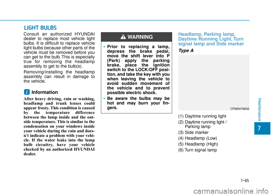 Hyundai Santa Fe 2019  Owners Manual L
LI
IG
G H
H T
T 
 B
B U
U L
LB
B S
S
Consult an authorized HYUNDAI
dealer to replace most vehicle light
bulbs. It is difficult to replace vehicle
light bulbs because other parts of the
vehicle must 