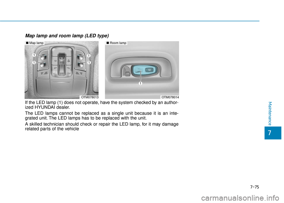 Hyundai Santa Fe 2019 Owners Manual ■Room lamp
OTM078014OTM078013
■Map lamp
Map lamp and room lamp (LED type)
If the LED lamp (1) does not operate, have the system checked by an author-
ized HYUNDAI dealer.
The LED lamps cannot be Hyundai Santa Fe 2019 Owners Manual ■Room lamp
OTM078014OTM078013
■Map lamp
Map lamp and room lamp (LED type)
If the LED lamp (1) does not operate, have the system checked by an author-
ized HYUNDAI dealer.
The LED lamps cannot be