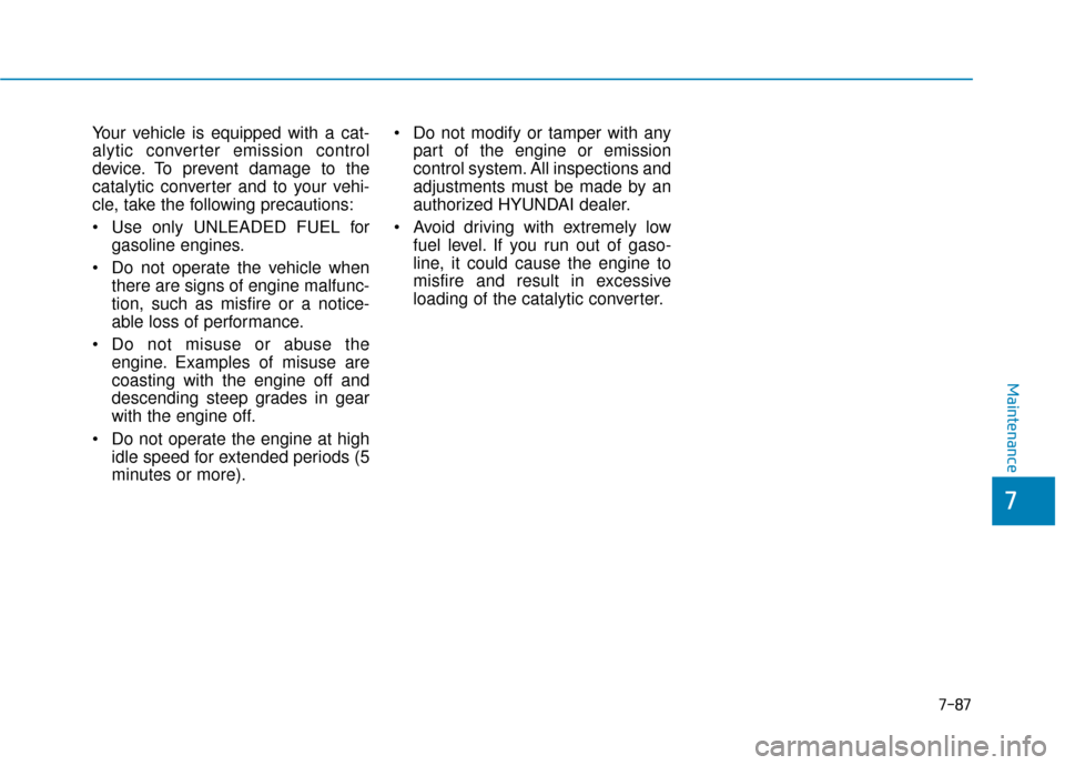 Hyundai Santa Fe 2019 Owners Manual Your vehicle is equipped with a cat-
alytic converter emission control
device. To prevent damage to the
catalytic converter and to your vehi-
cle, take the following precautions:
Use only UNLEADED FU Hyundai Santa Fe 2019 Owners Manual Your vehicle is equipped with a cat-
alytic converter emission control
device. To prevent damage to the
catalytic converter and to your vehi-
cle, take the following precautions:
Use only UNLEADED FU