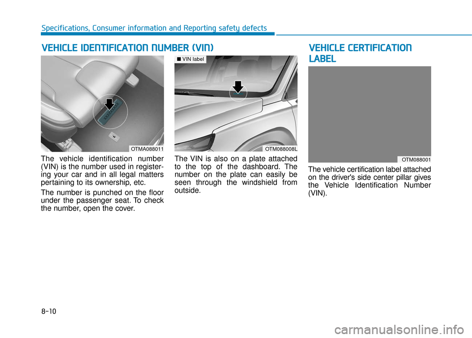 Hyundai Santa Fe 2019 Owners Manual 8-10
Specifications, Consumer information and Reporting safety defects
The vehicle identification number
(VIN) is the number used in register-
ing your car and in all legal matters
pertaining to its o Hyundai Santa Fe 2019 Owners Manual 8-10
Specifications, Consumer information and Reporting safety defects
The vehicle identification number
(VIN) is the number used in register-
ing your car and in all legal matters
pertaining to its o