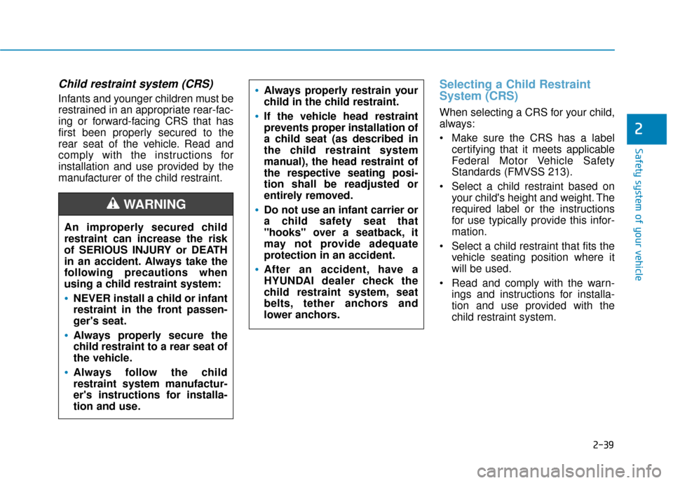 Hyundai Santa Fe 2019  Owners Manual 2-39
Safety system of your vehicle
2
Child restraint system (CRS) 
Infants and younger children must be
restrained in an appropriate rear-fac-
ing or forward-facing CRS that has
first been properly se