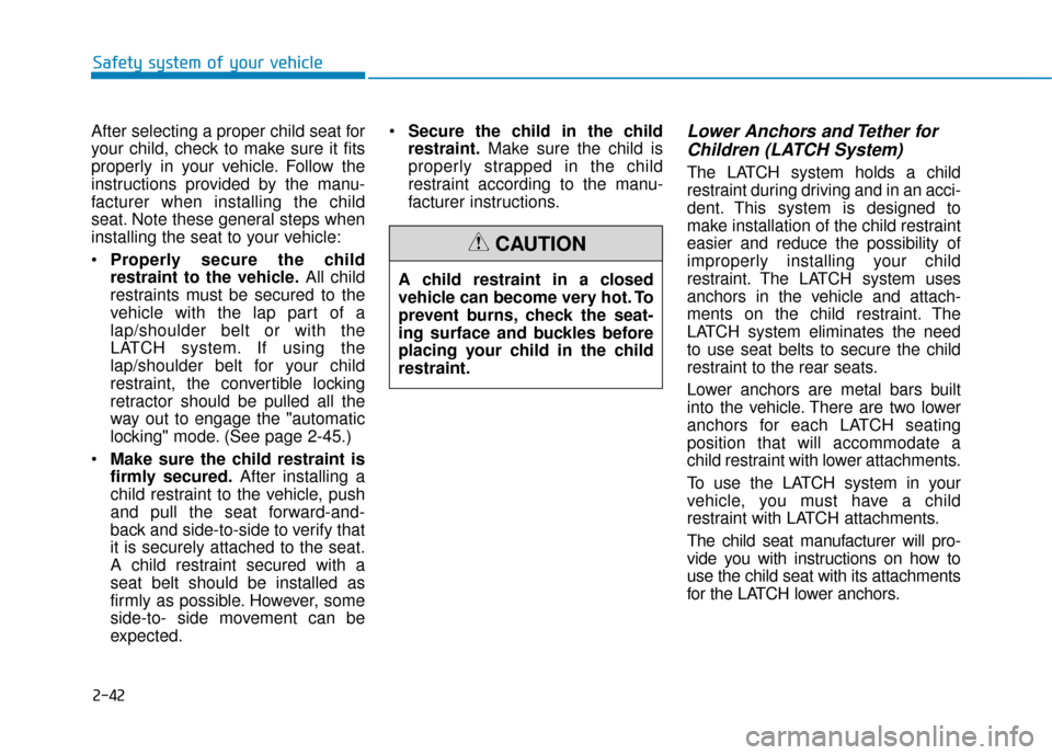Hyundai Santa Fe 2019  Owners Manual 2-42
Safety system of your vehicle
After selecting a proper child seat for
your child, check to make sure it fits
properly in your vehicle. Follow the
instructions provided by the manu-
facturer when 