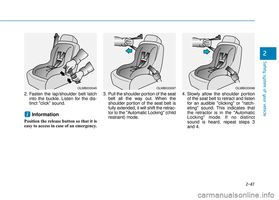 Hyundai Santa Fe 2019  Owners Manual 2-47
Safety system of your vehicle
2
2. Fasten the lap/shoulder belt latchinto the buckle. Listen for the dis-
tinct "click" sound.
Information
Position the release button so that it is
easy to access