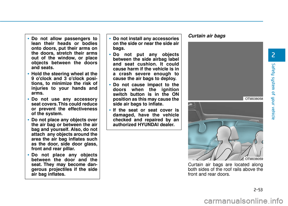 Hyundai Santa Fe 2019 Manual PDF 2-53
Safety system of your vehicle
2
Curtain air bags
Curtain air bags are located along
both sides of the roof rails above the
front and rear doors.
Do not allow passengers to
lean their heads or bo Hyundai Santa Fe 2019 Manual PDF 2-53
Safety system of your vehicle
2
Curtain air bags
Curtain air bags are located along
both sides of the roof rails above the
front and rear doors.
Do not allow passengers to
lean their heads or bo