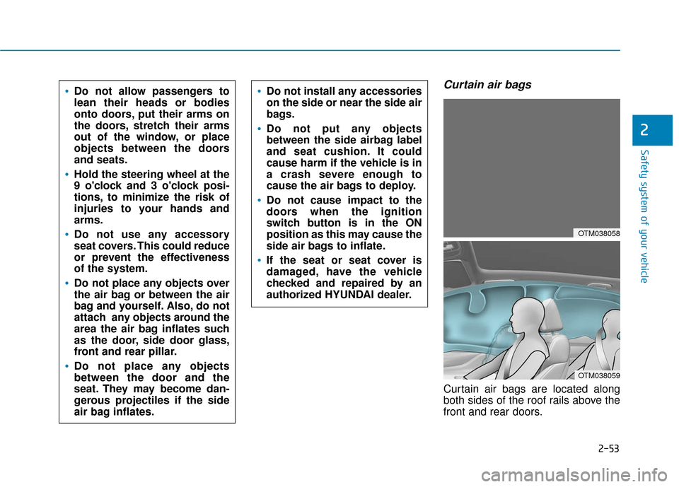 Hyundai Santa Fe 2019  Owners Manual 2-53
Safety system of your vehicle
2
Curtain air bags 
Curtain air bags are located along
both sides of the roof rails above the
front and rear doors.
Do not allow passengers to
lean their heads or bo