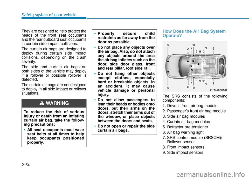 Hyundai Santa Fe 2019 Owners Manual 2-54
Safety system of your vehicle
They are designed to help protect the
heads of the front seat occupants
and the rear outboard seat occupants
in certain side impact collisions.
The curtain air bags Hyundai Santa Fe 2019 Owners Manual 2-54
Safety system of your vehicle
They are designed to help protect the
heads of the front seat occupants
and the rear outboard seat occupants
in certain side impact collisions.
The curtain air bags