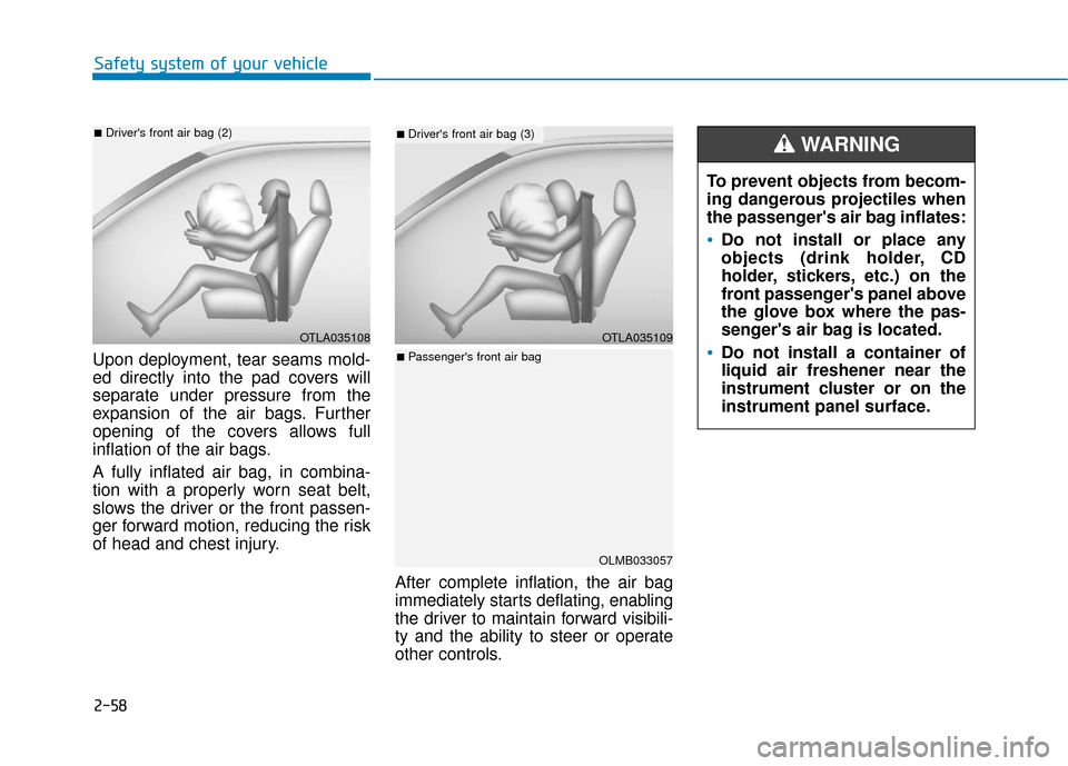 Hyundai Santa Fe 2019  Owners Manual 2-58
Safety system of your vehicle
Upon deployment, tear seams mold-
ed directly into the pad covers will
separate under pressure from the
expansion of the air bags. Further
opening of the covers allo