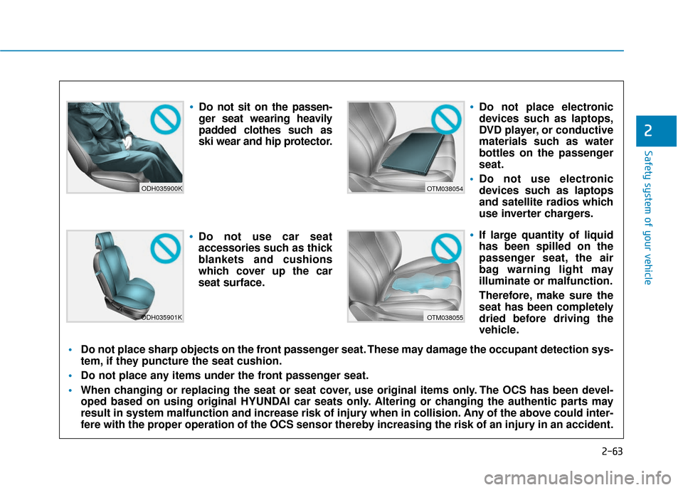 Hyundai Santa Fe 2019  Owners Manual 2-63
Safety system of your vehicle
2
ODH035900K
ODH035901K
OTM038054
OTM038055
Do not sit on the passen-
ger seat wearing heavily
padded clothes such as
ski wear and hip protector.
Do not use car seat