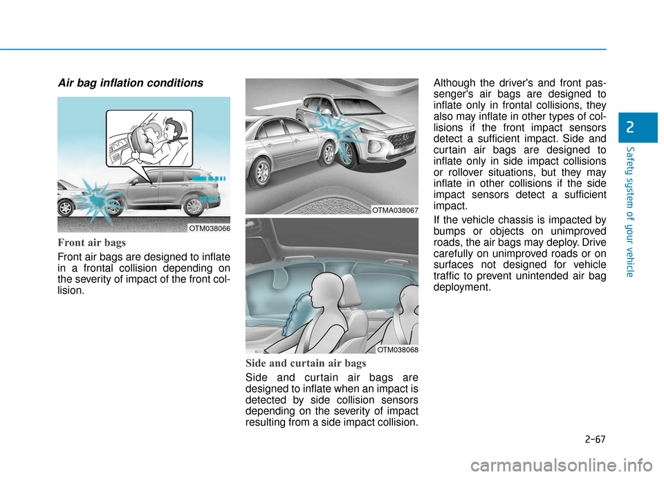 Hyundai Santa Fe 2019 Manual Online 2-67
Safety system of your vehicle
2
Air bag inflation conditions
Front air bags
Front air bags are designed to inflate
in a frontal collision depending on
the severity of impact of the front col-
l Hyundai Santa Fe 2019 Manual Online 2-67
Safety system of your vehicle
2
Air bag inflation conditions
Front air bags
Front air bags are designed to inflate
in a frontal collision depending on
the severity of impact of the front col-
l