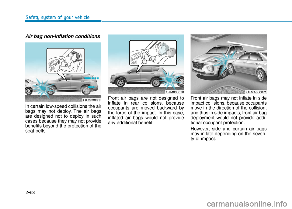 Hyundai Santa Fe 2019  Owners Manual 2-68
Safety system of your vehicle
Air bag non-inflation conditions 
In certain low-speed collisions the air
bags may not deploy. The air bags
are designed not to deploy in such
cases because they may