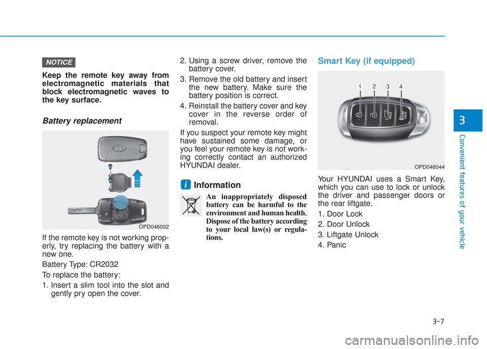 Hyundai Santa Fe 2019 Owners Manual 3-7
Convenient features of your vehicle
3
Keep the remote key away from
electromagnetic materials that
block electromagnetic waves to
the key surface.
Battery replacement
If the remote key is not wor Hyundai Santa Fe 2019 Owners Manual 3-7
Convenient features of your vehicle
3
Keep the remote key away from
electromagnetic materials that
block electromagnetic waves to
the key surface.
Battery replacement
If the remote key is not wor