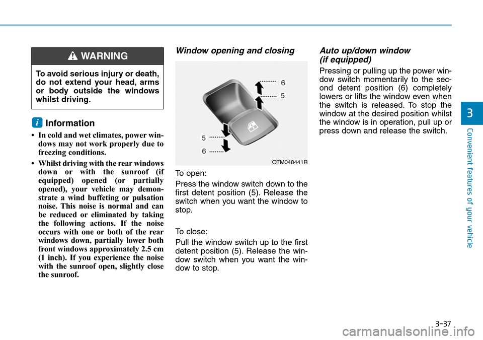 Hyundai Santa Fe 2019 Owners Manual - RHD (UK, Australia) 3-37
Convenient features of your vehicle
3
Information
• In cold and wet climates, power win-
dows may not work properly due to
freezing conditions.
• Whilst driving with the rear windows
down or Hyundai Santa Fe 2019 Owners Manual - RHD (UK, Australia) 3-37
Convenient features of your vehicle
3
Information
• In cold and wet climates, power win-
dows may not work properly due to
freezing conditions.
• Whilst driving with the rear windows
down or