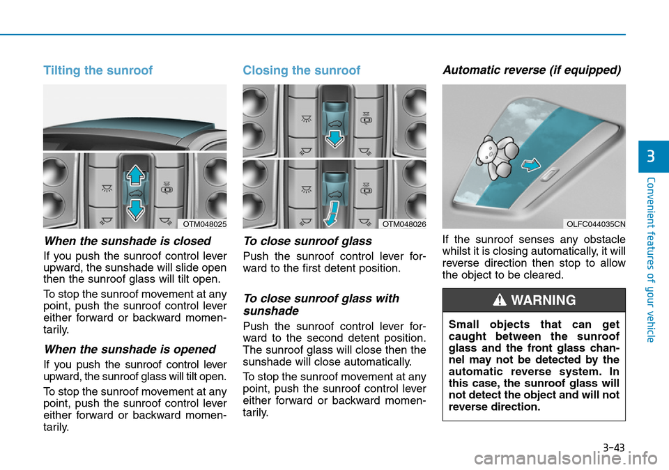 Hyundai Santa Fe 2019 Owners Manual - RHD (UK, Australia) 3-43
Convenient features of your vehicle
3
Tilting the sunroof
When the sunshade is closed
If you push the sunroof control lever
upward, the sunshade will slide open
then the sunroof glass will tilt Hyundai Santa Fe 2019 Owners Manual - RHD (UK, Australia) 3-43
Convenient features of your vehicle
3
Tilting the sunroof
When the sunshade is closed
If you push the sunroof control lever
upward, the sunshade will slide open
then the sunroof glass will tilt