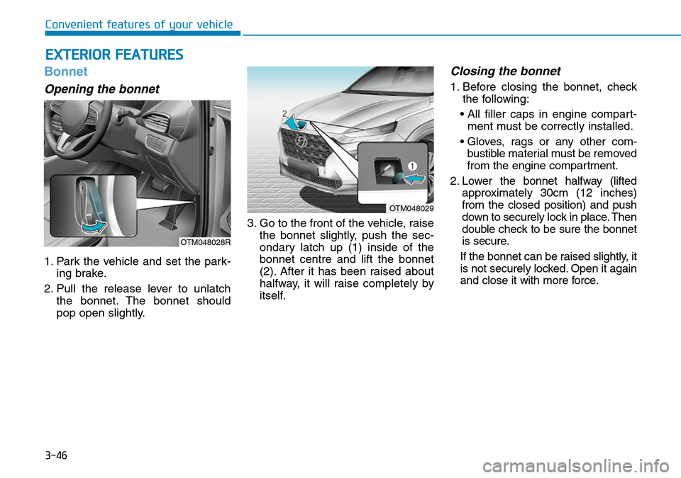 Hyundai Santa Fe 2019 Owners Manual - RHD (UK, Australia) 3-46
Convenient features of your vehicle
EXTERIOR FEATURES
Bonnet
Opening the bonnet
1. Park the vehicle and set the park-
ing brake.
2. Pull the release lever to unlatch
the bonnet. The bonnet shoul Hyundai Santa Fe 2019 Owners Manual - RHD (UK, Australia) 3-46
Convenient features of your vehicle
EXTERIOR FEATURES
Bonnet
Opening the bonnet
1. Park the vehicle and set the park-
ing brake.
2. Pull the release lever to unlatch
the bonnet. The bonnet shoul